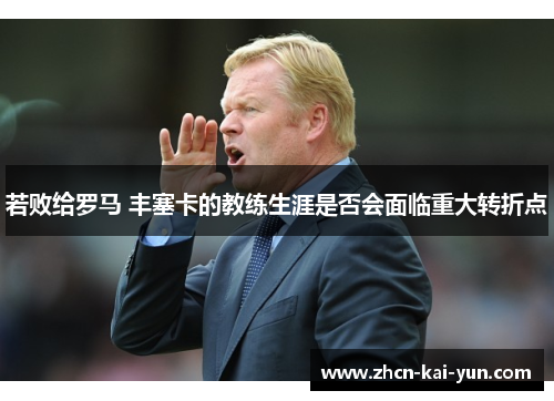 若败给罗马 丰塞卡的教练生涯是否会面临重大转折点