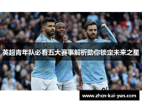 英超青年队必看五大赛事解析助你锁定未来之星