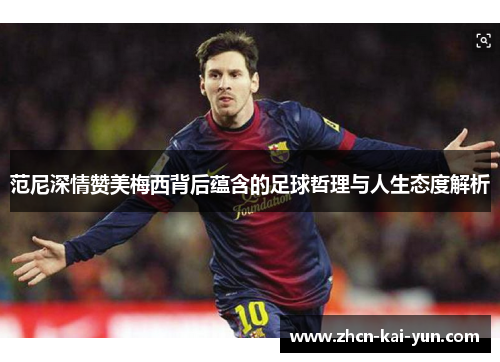 范尼深情赞美梅西背后蕴含的足球哲理与人生态度解析