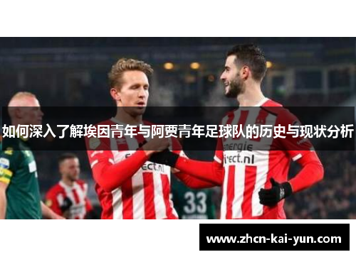 如何深入了解埃因青年与阿贾青年足球队的历史与现状分析 如何深入了解埃因青年与阿贾青年足球队的历史与现状分析