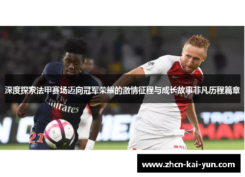 深度探索法甲赛场迈向冠军荣耀的激情征程与成长故事非凡历程篇章