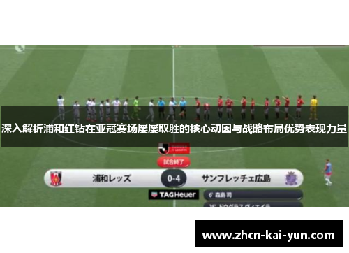 深入解析浦和红钻在亚冠赛场屡屡取胜的核心动因与战略布局优势表现力量