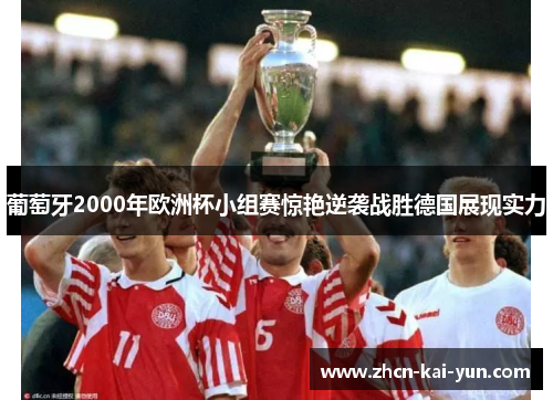 葡萄牙2000年欧洲杯小组赛惊艳逆袭战胜德国展现实力 葡萄牙2000年欧洲杯小组赛惊艳逆袭战胜德国展现实力