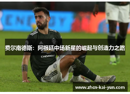 费尔南德斯：阿根廷中场新星的崛起与创造力之路