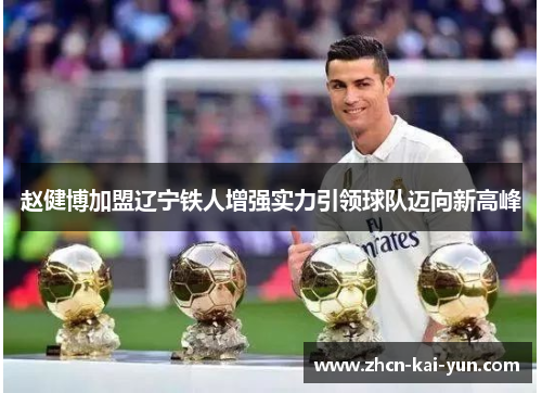 赵健博加盟辽宁铁人增强实力引领球队迈向新高峰