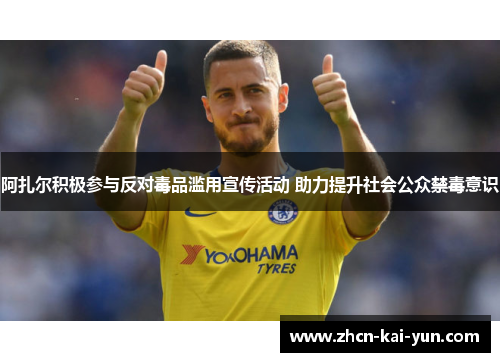 阿扎尔积极参与反对毒品滥用宣传活动 助力提升社会公众禁毒意识 阿扎尔积极参与反对毒品滥用宣传活动 助力提升社会公众禁毒意识