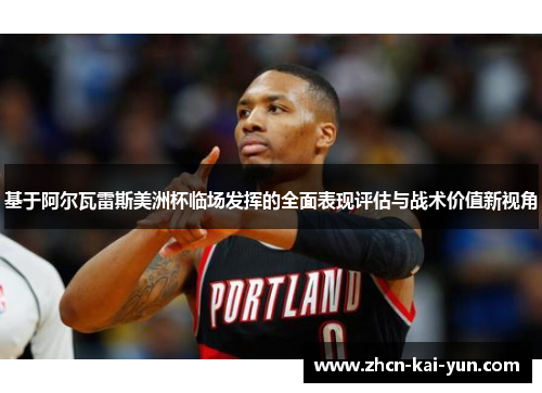 基于阿尔瓦雷斯美洲杯临场发挥的全面表现评估与战术价值新视角