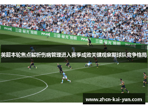 英超本轮焦点解析伤病管理进入赛季成败关键观察期球队竞争格局