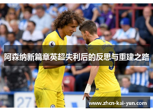 阿森纳新篇章英超失利后的反思与重建之路