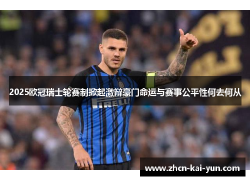 2025欧冠瑞士轮赛制掀起激辩豪门命运与赛事公平性何去何从