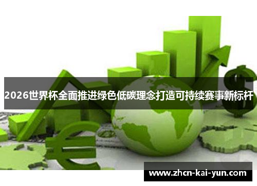 2026世界杯全面推进绿色低碳理念打造可持续赛事新标杆