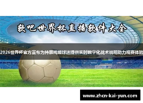 2026世界杯官方宣布为持票残障球迷提供实时数字化战术说明助力观赛体验