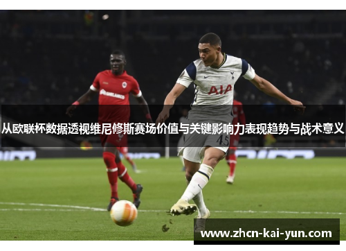 从欧联杯数据透视维尼修斯赛场价值与关键影响力表现趋势与战术意义