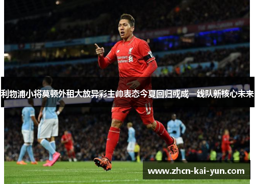利物浦小将莫顿外租大放异彩主帅表态今夏回归或成一线队新核心未来 利物浦小将莫顿外租大放异彩主帅表态今夏回归或成一线队新核心未来
