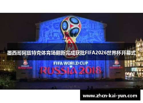 墨西哥阿兹特克体育场翻新完成获批FIFA2026世界杯开幕式