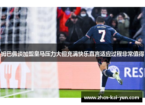 姆巴佩谈加盟皇马压力大但充满快乐直言适应过程非常值得 姆巴佩谈加盟皇马压力大但充满快乐直言适应过程非常值得