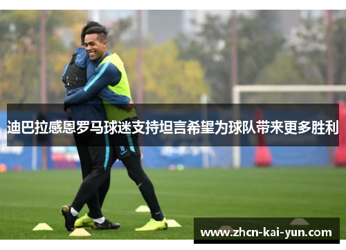 迪巴拉感恩罗马球迷支持坦言希望为球队带来更多胜利