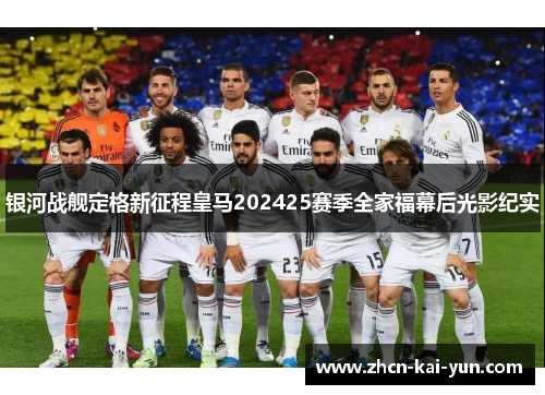 银河战舰定格新征程皇马202425赛季全家福幕后光影纪实