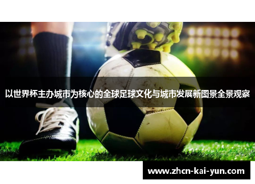 以世界杯主办城市为核心的全球足球文化与城市发展新图景全景观察