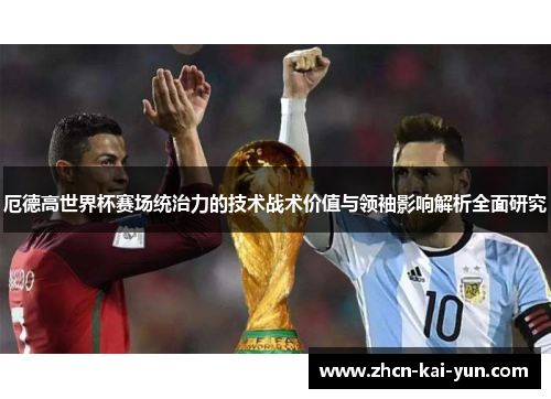 厄德高世界杯赛场统治力的技术战术价值与领袖影响解析全面研究