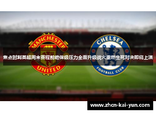 焦点时刻英超周末赛程前瞻保级压力全面升级战火重燃生死对决即将上演 焦点时刻英超周末赛程前瞻保级压力全面升级战火重燃生死对决即将上演