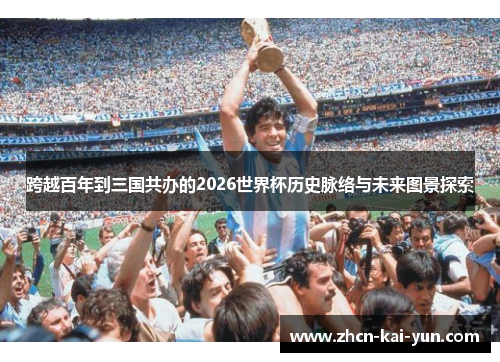 跨越百年到三国共办的2026世界杯历史脉络与未来图景探索 跨越百年到三国共办的2026世界杯历史脉络与未来图景探索