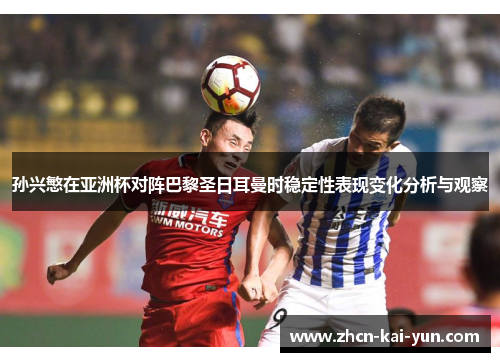 孙兴慜在亚洲杯对阵巴黎圣日耳曼时稳定性表现变化分析与观察 孙兴慜在亚洲杯对阵巴黎圣日耳曼时稳定性表现变化分析与观察