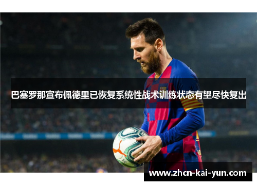 巴塞罗那宣布佩德里已恢复系统性战术训练状态有望尽快复出