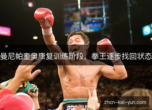 曼尼帕奎奥康复训练阶段,拳王逐步找回状态 曼尼帕奎奥康复训练阶段,拳王逐步找回状态