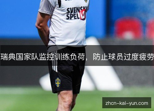 瑞典国家队监控训练负荷,防止球员过度疲劳 瑞典国家队监控训练负荷,防止球员过度疲劳