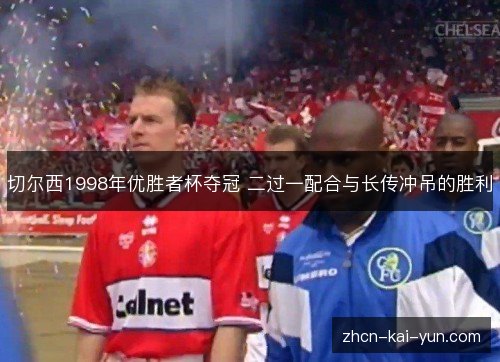 切尔西1998年优胜者杯夺冠 二过一配合与长传冲吊的胜利